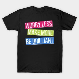 Worry Less, Make More, Be Brilliant T-Shirt